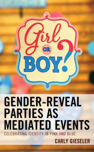 Title: Gender-Reveal Parties as Mediated Events: Celebrating Identity in Pink and Blue, Author: Carly Gieseler York College