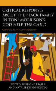 Title: Critical Responses About the Black Family in Toni Morrison's God Help the Child: Conflicts in Comradeship, Author: Rhone Fraser