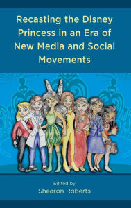 Title: Recasting the Disney Princess in an Era of New Media and Social Movements, Author: Shearon Roberts