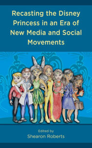 Title: Recasting the Disney Princess in an Era of New Media and Social Movements, Author: Shearon Roberts