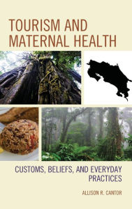 Title: Tourism and Maternal Health: Customs, Beliefs, and Everyday Practices, Author: Allison R. Cantor