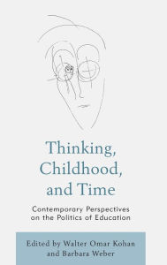 Title: Thinking, Childhood, and Time: Contemporary Perspectives on the Politics of Education, Author: Walter Omar Kohan