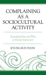 Title: Complaining as a Sociocultural Activity: Examining How and Why in Korean Interaction, Author: Kyung-Eun Yoon