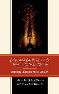 Title: Crisis and Challenge in the Roman Catholic Church: Perspectives on Decline and Reformation, Author: Debra Meyers