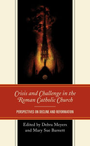 Title: Crisis and Challenge in the Roman Catholic Church: Perspectives on Decline and Reformation, Author: Debra Meyers