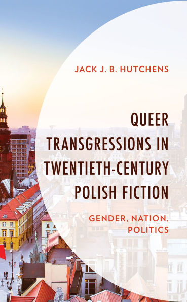 Queer Transgressions Twentieth-Century Polish Fiction: Gender, Nation, Politics