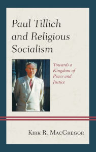 Title: Paul Tillich and Religious Socialism: Towards a Kingdom of Peace and Justice, Author: Kirk R. MacGregor