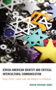 Title: Jewish-American Identity and Critical Intercultural Communication: Never Forget, Tikkun Olam, and Kindness to Strangers, Author: Miriam Shoshana Sobre