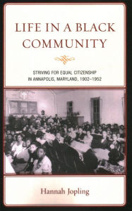 Title: Life in a Black Community: Striving for Equal Citizenship in Annapolis, Maryland, 1902-1952, Author: Hannah Jopling