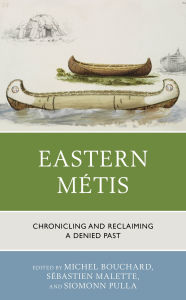 Title: Eastern Métis: Chronicling and Reclaiming a Denied Past, Author: Michel Bouchard