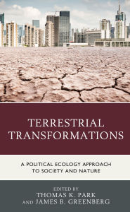 Title: Terrestrial Transformations: A Political Ecology Approach to Society and Nature, Author: Thomas K. Park