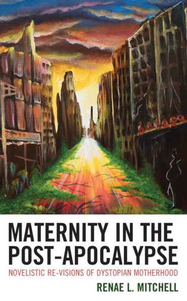 Maternity in the Post-Apocalypse: Novelistic Re-visions of Dystopian Motherhood