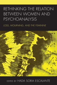 Title: Rethinking the Relation between Women and Psychoanalysis: Loss, Mourning, and the Feminine, Author: Hada Soria Escalante