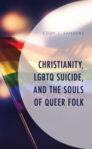 Title: Christianity, LGBTQ Suicide, and the Souls of Queer Folk, Author: Cody J. Sanders Luther Seminary