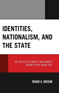 Title: Identities, Nationalism, and the State: The Politics of Ethnicity and Minority Regimes in the Middle East, Author: Miaad Hassan