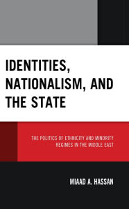 Title: Identities, Nationalism, and the State: The Politics of Ethnicity and Minority Regimes in the Middle East, Author: Miaad Hassan