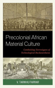 Title: Precolonial African Material Culture: Combatting Stereotypes of Technological Backwardness, Author: V. Tarikhu Farrar