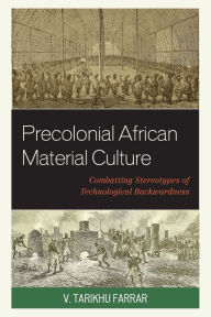 Title: Precolonial African Material Culture: Combatting Stereotypes of Technological Backwardness, Author: V. Tarikhu Farrar