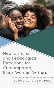 Title: New Criticism and Pedagogical Directions for Contemporary Black Women Writers, Author: LaToya Jefferson-James