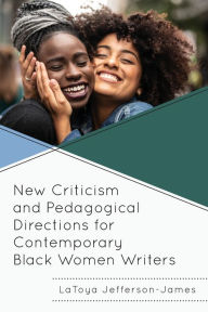 Title: New Criticism and Pedagogical Directions for Contemporary Black Women Writers, Author: LaToya Jefferson-James