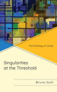 Title: Singularities at the Threshold: The Ontology of Unrest, Author: Bruno Gullì Long Island University