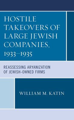 Hostile Takeovers of Large Jewish Companies, 1933-1935: Reassessing Aryanization Jewish-Owned Firms