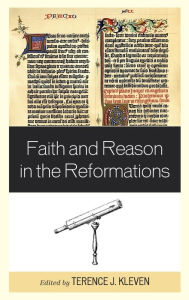 Title: Faith and Reason in the Reformations, Author: Terence J. Kleven