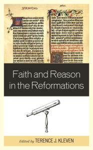 Title: Faith and Reason in the Reformations, Author: Terence J. Kleven