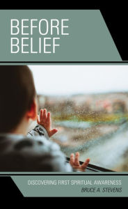 Title: Before Belief: Discovering First Spiritual Awareness, Author: Bruce A. Stevens