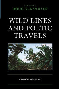 Title: Wild Lines and Poetic Travels: A Keijiro Suga Reader, Author: Doug Slaymaker