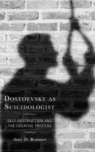 Title: Dostoevsky as Suicidologist: Self-Destruction and the Creative Process, Author: Amy D. Ronner