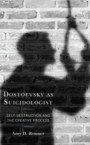 Title: Dostoevsky as Suicidologist: Self-Destruction and the Creative Process, Author: Amy D. Ronner