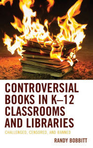 Title: Controversial Books in K-12 Classrooms and Libraries: Challenged, Censored, and Banned, Author: Randy Bobbitt