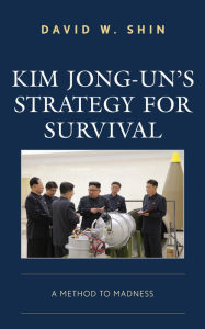 Title: Kim Jong-un's Strategy for Survival: A Method to Madness, Author: David W. Shin