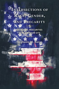 Title: Intersections of Race, Gender, and Precarity: Navigating Insecurities in an American City, Author: Stephanie M. Baran Nicholls State University