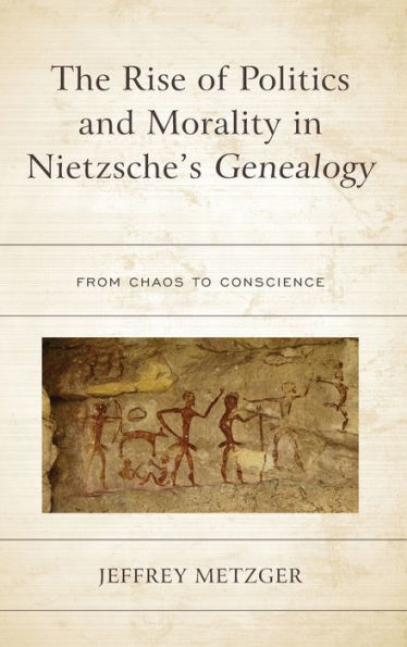 The Rise of Politics and Morality Nietzsche's Genealogy: From Chaos to Conscience