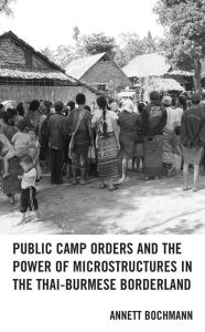 Title: Public Camp Orders and the Power of Microstructures in the Thai-Burmese Borderland, Author: Annett Bochmann