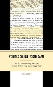 Title: Stalin's Double-Edged Game: Soviet Bureaucracy and the Raoul Wallenberg Case, 1945-1952, Author: Johan Matz