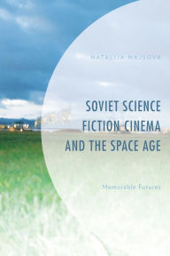 Title: Soviet Science Fiction Cinema and the Space Age: Memorable Futures, Author: Natalija Majsova