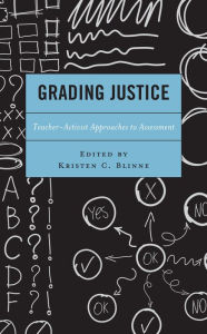 Title: Grading Justice: Teacher-Activist Approaches to Assessment, Author: Kristen C. Blinne