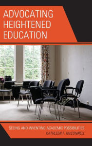 Title: Advocating Heightened Education: Seeing and Inventing Academic Possibilities, Author: Kathleen F. McConnell