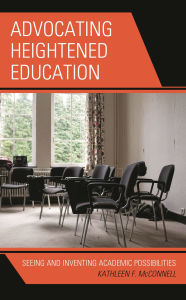 Title: Advocating Heightened Education: Seeing and Inventing Academic Possibilities, Author: Kathleen F. McConnell