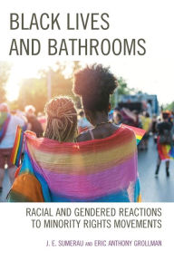 Title: Black Lives and Bathrooms: Racial and Gendered Reactions to Minority Rights Movements, Author: J. E. Sumerau