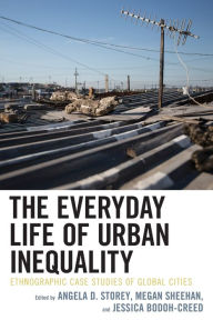 Title: The Everyday Life of Urban Inequality: Ethnographic Case Studies of Global Cities, Author: Angela Storey