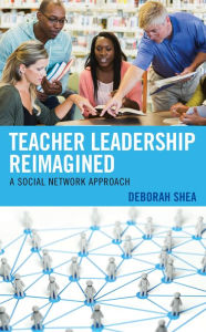 Title: Teacher Leadership Reimagined: A Social Network Approach, Author: Deborah Shea