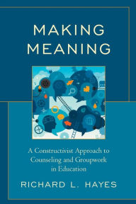 Title: Making Meaning: A Constructivist Approach to Counseling and Group Work in Education, Author: Richard L. Hayes