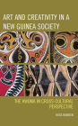 Art and Creativity in a New Guinea Society: The Kwoma in Cross-Cultural Perspective