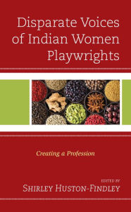 Title: Disparate Voices of Indian Women Playwrights: Creating a Profession, Author: Shirley Huston-Findley