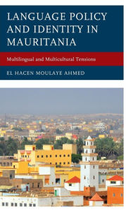 Title: Language Policy and Identity in Mauritania: Multilingual and Multicultural Tensions, Author: El Hacen Moulaye Ahmed