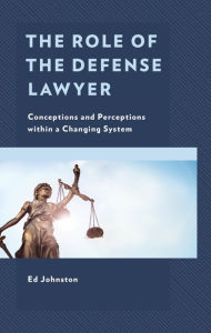 Title: The Role of the Defense Lawyer: Conceptions and Perceptions within a Changing System, Author: Ed Johnston University of Northampton